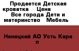  Продается Детская кроватка  › Цена ­ 11 500 - Все города Дети и материнство » Мебель   . Ненецкий АО,Усть-Кара п.